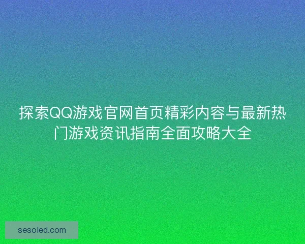 探索QQ游戏官网首页精彩内容与最新热门游戏资讯指南全面攻略大全