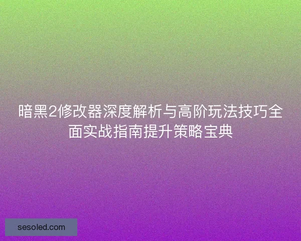 暗黑2修改器深度解析与高阶玩法技巧全面实战指南提升策略宝典